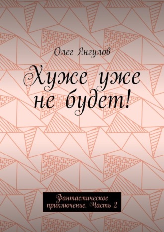 Обложка книги «Хуже уже не будет! Фантастическое приключение. Часть 2»