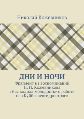 Обложка книги «Дни и ночи. Фрагмент из воспоминаний Н. Н. Кожевникова «Нас водила молодость» о работе на «Куйбышевгидрострое»»