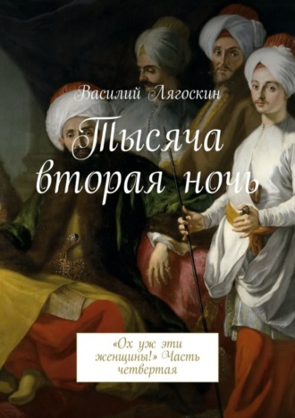 Обложка книги «Тысяча вторая ночь. «Ох уж эти женщины!» Часть четвертая»