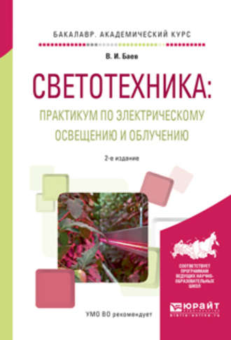 Виктор Иванович Баев. Светотехника: практикум по электрическому освещению и облучению 2-е изд., испр. и доп. Учебное пособие для академического бакалавриата