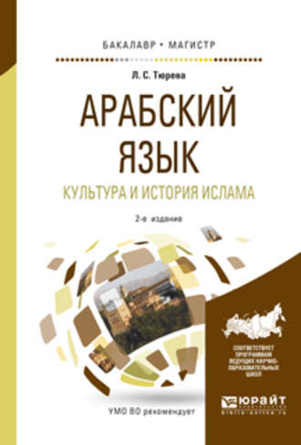 Людмила Семеновна Тюрева. Арабский язык. Культура и история ислама 2-е изд., испр. и доп. Учебное пособие для бакалавриата и магистратуры