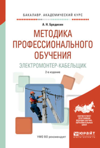 Алексей Николаевич Бредихин. Методика профессионального обучения. Электромонтер-кабельщик 2-е изд., испр. и доп. Учебное пособие для академического бакалавриата