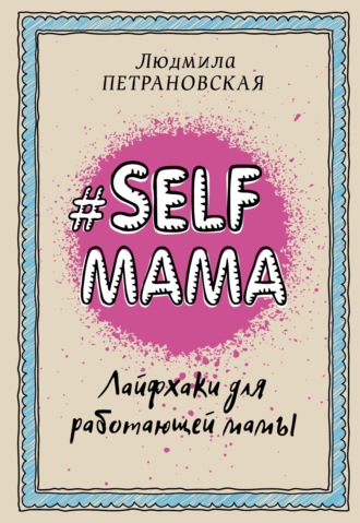 Людмила Петрановская. #Selfmama. Лайфхаки для работающей мамы