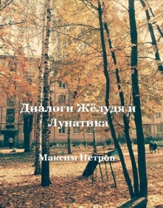 Максим Петров. Диалоги Жёлудя и Лунатика