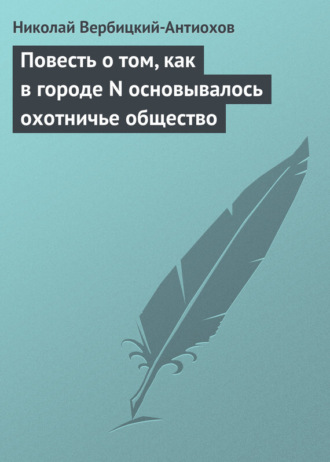 Обложка книги «Повесть о том, как в городе N основывалось охотничье общество»