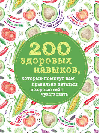 Обложка книги «200 здоровых навыков, которые помогут вам правильно питаться и хорошо себя чувствовать»