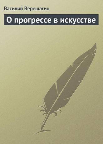 Василий Верещагин. О прогрессе в искусстве