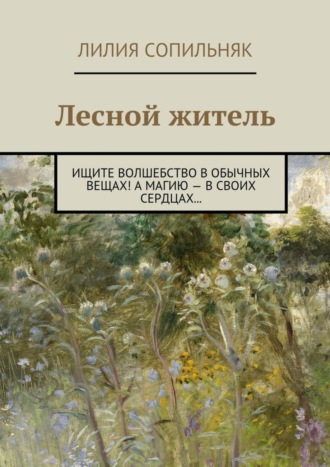 Лилия Николаевна Сопильняк. Лесной житель. Ищите волшебство в обычных вещах! А магию – в своих сердцах…