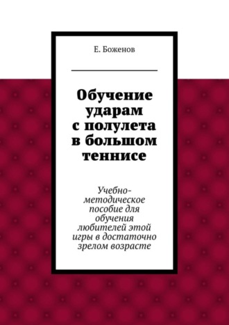 Обложка книги «Обучение ударам с полулета в большом теннисе. Учебно-методическое пособие для обучения любителей этой игры в достаточно зрелом возрасте»