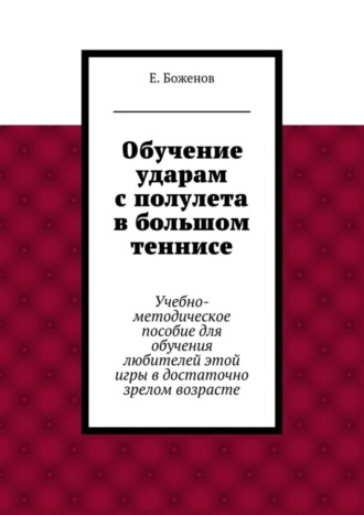 Евгений Петрович Боженов. Обучение ударам с полулета в большом теннисе. Учебно-методическое пособие для обучения любителей этой игры в достаточно зрелом возрасте