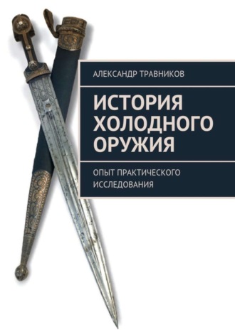 Александр Травников. История холодного оружия. Опыт практического исследования