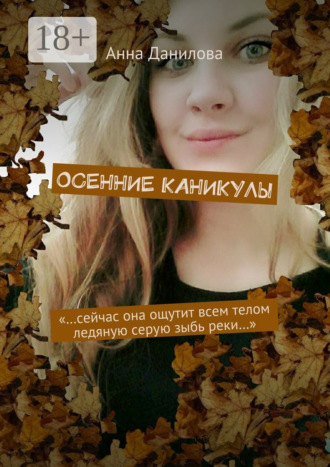 Обложка книги «Осенние каникулы. «…Сейчас она ощутит всем телом ледяную серую зыбь реки…»»
