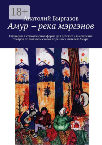 Обложка книги «Амур ‒ река мэргэнов. Сценарии в стихотворной форме для детских и юношеских театров по мотивам сказок коренных жителей Амура»