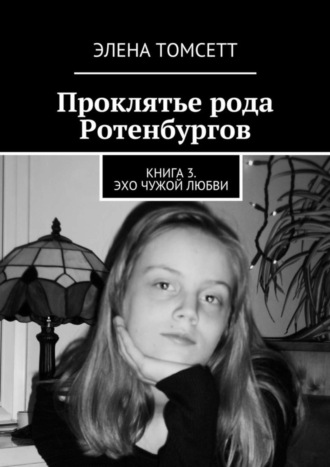 Элена Томсетт. Проклятье рода Ротенбургов. Книга 3. Эхо чужой любви