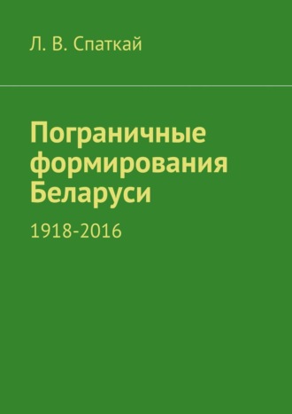 Леонид Спаткай. Пограничные формирования Беларуси. 1918—2016