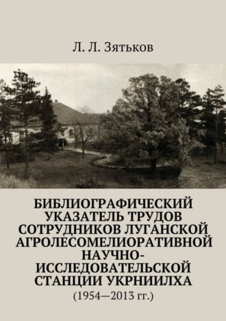 Обложка книги «Библиографический указатель трудов сотрудников Луганской агролесомелиоративной научно-исследовательской станции УкрНИИЛХА. (1954—2013 гг.)»