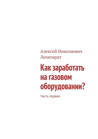 Алексей Николаевич Леонгардт. Как заработать на газовом оборудовании? Часть первая