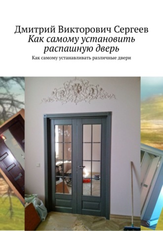 Обложка книги «Как самому установить распашную дверь. Про распашные двери и еще чуть-чуть»