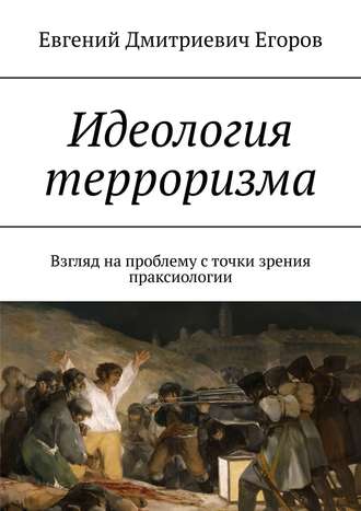 Евгений Дмитриевич Егоров. Идеология терроризма. Взгляд на проблему с точки зрения праксиологии