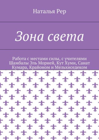 Наталья Викторовна Рер. Зона света. Работа с местами силы, с учителями Шамбалы Эль Морией, Кут Хуми, Санат Кумара, Крайоном и Мельхиседеком