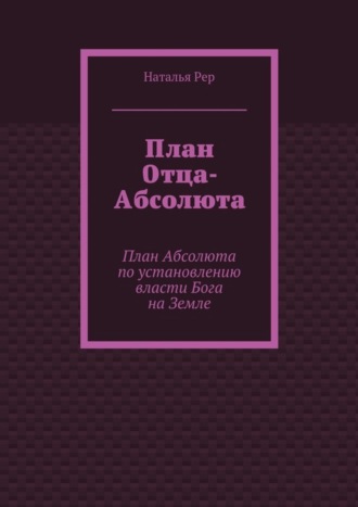 Обложка книги «План Отца-Абсолюта. План Абсолюта по установлению власти Бога на Земле»