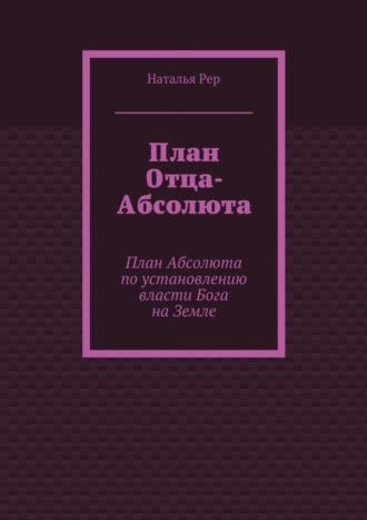 Наталья Викторовна Рер. План Отца-Абсолюта. План Абсолюта по установлению власти Бога на Земле