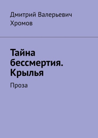 Дмитрий Валерьевич Хромов. Тайна бессмертия. Крылья. Проза