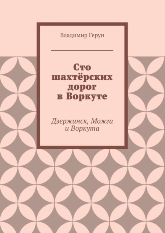 Обложка книги «Сто шахтёрских дорог в Воркуте. Дзержинск, Можга и Воркута»