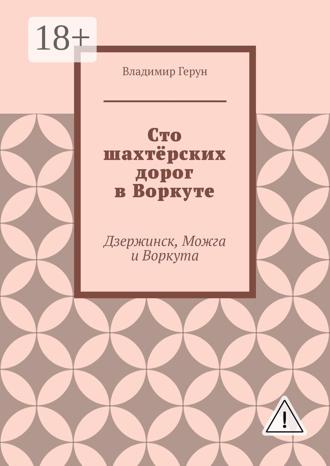 Владимир Герун. Сто шахтёрских дорог в Воркуте. Дзержинск, Можга и Воркута