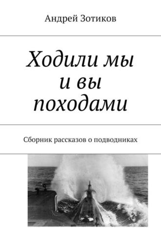 Обложка книги «Ходили мы и вы походами. Сборник рассказов о подводниках»