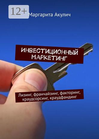 Обложка книги «Инвестиционный маркетинг. Лизинг, франчайзинг, факторинг, краудсорсинг, краудфандинг»