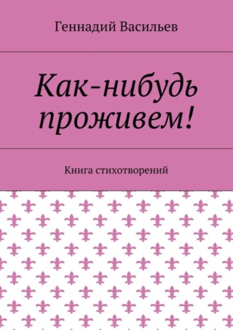 Геннадий Васильев. Как-нибудь проживем! Книга стихотворений