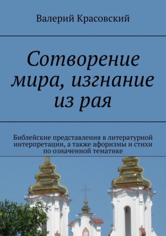 Обложка книги «Сотворение мира, изгнание из рая. Библейские представления в литературной интерпретации, а также афоризмы и стихи по означенной тематике»