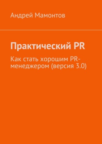 Обложка книги «Практический PR. Как стать хорошим PR-менеджером (версия 3.0)»