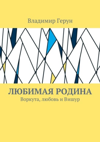 Обложка книги «Любимая Родина. Воркута, любовь и Вишур»