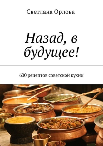 Обложка книги «Назад, в будущее! 600 рецептов советской кухни»