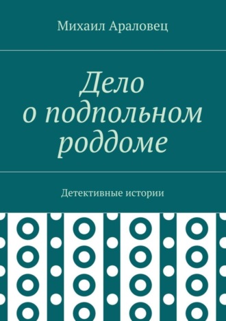 Михаил Николаевич Араловец. Дело о подпольном роддоме. Детективные истории