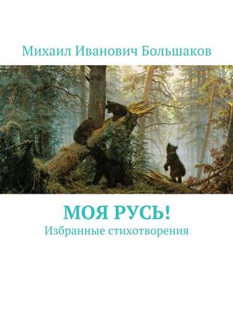 Михаил Иванович Большаков. Моя Русь! Избранные стихотворения