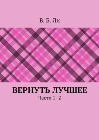 В. Б. Ли. Вернуть лучшее. Части 1–2