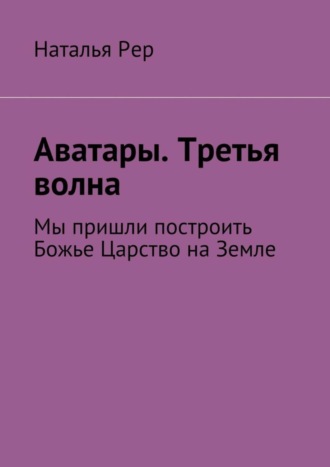 Обложка книги «Аватары. Третья волна. Мы пришли построить Божье Царство на Земле»