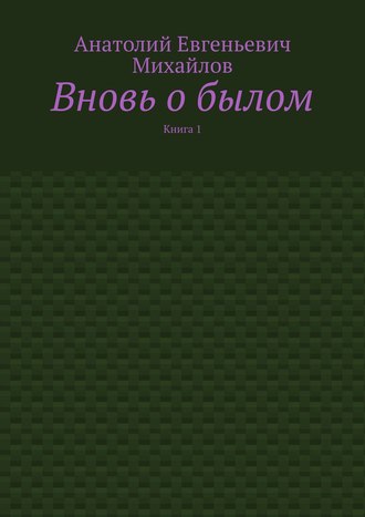 Анатолий Евгеньевич Михайлов. Вновь о былом. Книга 1