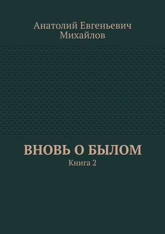 Анатолий Евгеньевич Михайлов. Вновь о былом. Книга 2