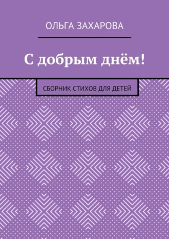 Ольга Александровна Захарова. С добрым днём! Сборник стихов для детей