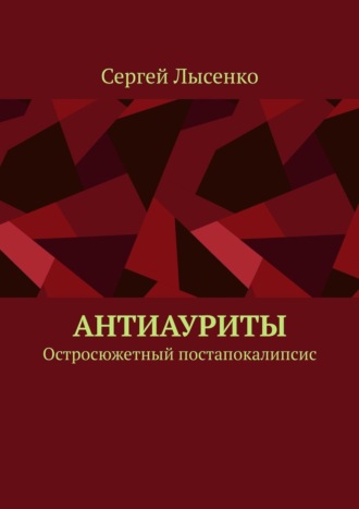 Сергей Лысенко. Антиауриты. Остросюжетный постапокалипсис