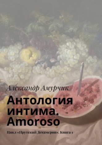 Александр Амурчик. Антология интима. Amoroso. Цикл «Прутский Декамерон». Книга 1