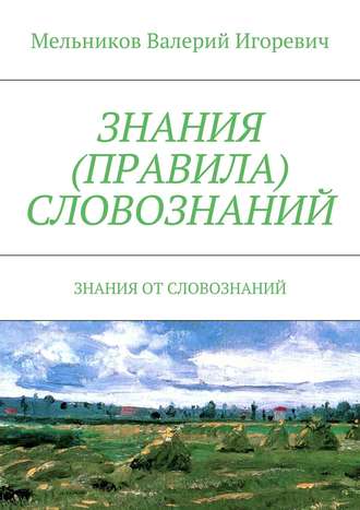 Валерий Игоревич Мельников. ЗНАНИЯ (ПРАВИЛА) СЛОВОЗНАНИЙ. ЗНАНИЯ ОТ СЛОВОЗНАНИЙ