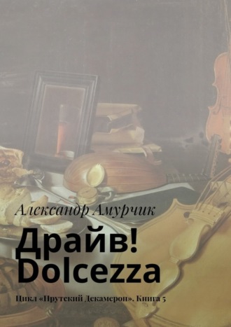 Александр Амурчик. Драйв! Dolcezza. Цикл «Прутский Декамерон». Книга 5