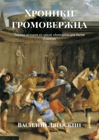 Василий Иванович Лягоскин. Хроники громовержца. Первая история из цикла «Анекдоты для богов Олимпа»