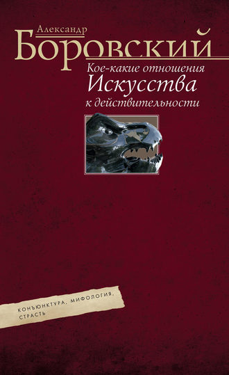Обложка книги «Кое-какие отношения искусства к действительности. Конъюнктура, мифология, страсть»