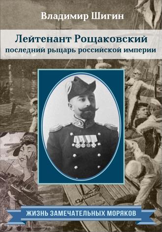 Владимир Шигин. Лейтенант Рощаковский – последний рыцарь российской империи